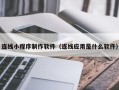 滨州连线小程序制作软件（连线应用是什么软件）