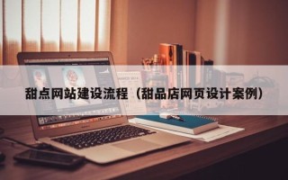 滨州甜点网站建设流程（甜品店网页设计案例）
