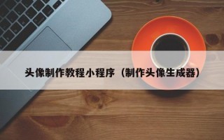滨州头像制作教程小程序（制作头像生成器）