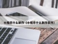 滨州小程序什么制作（小程序什么制作软件）