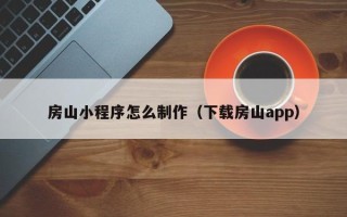 滨州房山小程序怎么制作（下载房山app）