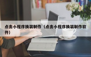 滨州点击小程序换装制作（点击小程序换装制作软件）