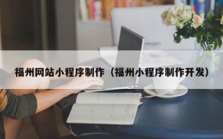 滨州福州网站小程序制作（福州小程序制作开发）