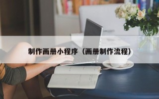 滨州制作画册小程序（画册制作流程）