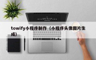 滨州towify小程序制作（小程序头像图片生成）