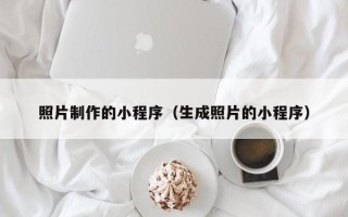 滨州照片制作的小程序（生成照片的小程序）