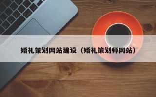 滨州婚礼策划网站建设（婚礼策划师网站）